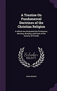 A Treatise on Fundamental Doctrines of the Christian Religion: In Which Are Illustrated the Profession, Ministry, Worship, and Faith of the Society of (Hardcover)