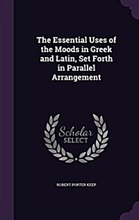 The Essential Uses of the Moods in Greek and Latin, Set Forth in Parallel Arrangement (Hardcover)