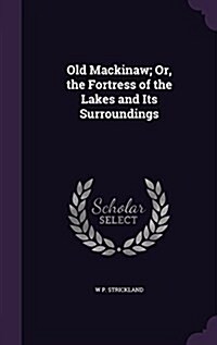 Old Mackinaw; Or, the Fortress of the Lakes and Its Surroundings (Hardcover)