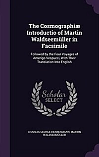 The Cosmographi?Introductio of Martin Waldseem?ler in Facsimile: Followed by the Four Voyages of Amerigo Vespucci, With Their Translation Into Engli (Hardcover)