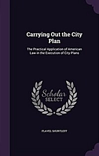 Carrying Out the City Plan: The Practical Application of American Law in the Execution of City Plans (Hardcover)