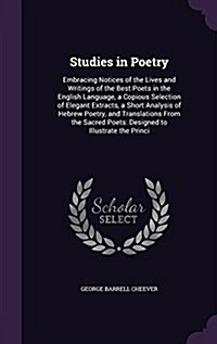 Studies in Poetry: Embracing Notices of the Lives and Writings of the Best Poets in the English Language, a Copious Selection of Elegant (Hardcover)