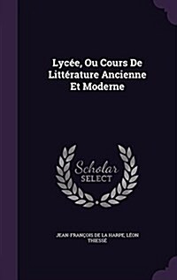 Lyc?, Ou Cours De Litt?ature Ancienne Et Moderne (Hardcover)