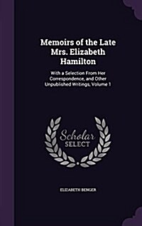 Memoirs of the Late Mrs. Elizabeth Hamilton: With a Selection from Her Correspondence, and Other Unpublished Writings, Volume 1 (Hardcover)