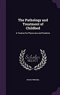 The Pathology and Treatment of Childbed: A Treatise for Physicians and Students (Hardcover)