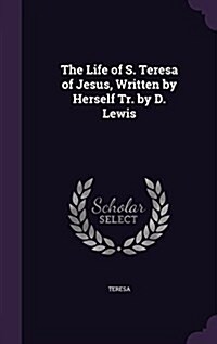 The Life of S. Teresa of Jesus, Written by Herself Tr. by D. Lewis (Hardcover)
