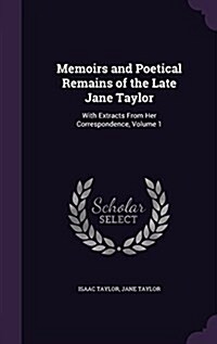 Memoirs and Poetical Remains of the Late Jane Taylor: With Extracts from Her Correspondence, Volume 1 (Hardcover)