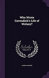 Who Wrote Cavendishs Life of Wolsey? (Hardcover)