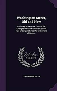 Washington Street, Old and New: A History in Narrative Form of the Changes Which This Ancient Street Has Undergone Since the Settlement of Boston (Hardcover)