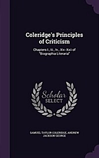 Coleridges Principles of Criticism: Chapters I., Iii., Iv., Xiv.-Xxii of Biographia Literaria (Hardcover)