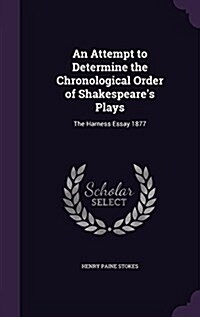 An Attempt to Determine the Chronological Order of Shakespeares Plays: The Harness Essay 1877 (Hardcover)