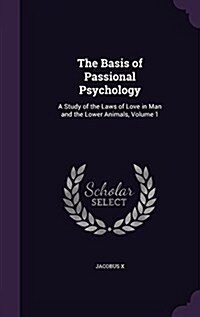 The Basis of Passional Psychology: A Study of the Laws of Love in Man and the Lower Animals, Volume 1 (Hardcover)