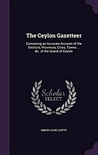 The Ceylon Gazetteer: Containing an Accurate Account of the Districts, Provinces, Cities, Towns ... &C. of the Island of Ceylon (Hardcover)