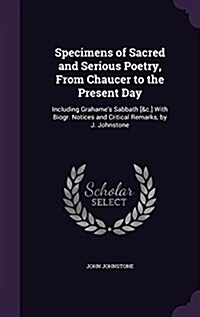 Specimens of Sacred and Serious Poetry, from Chaucer to the Present Day: Including Grahames Sabbath [&C.] with Biogr. Notices and Critical Remarks, b (Hardcover)
