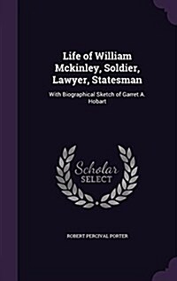 Life of William McKinley, Soldier, Lawyer, Statesman: With Biographical Sketch of Garret A. Hobart (Hardcover)