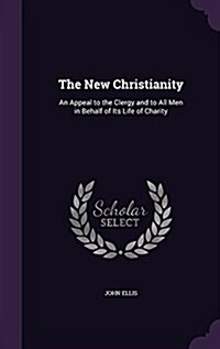 The New Christianity: An Appeal to the Clergy and to All Men in Behalf of Its Life of Charity (Hardcover)