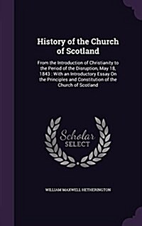 History of the Church of Scotland: From the Introduction of Christianity to the Period of the Disruption, May 18, 1843: With an Introductory Essay on (Hardcover)