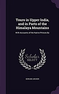 Tours in Upper India, and in Parts of the Himalaya Mountains: With Accounts of the Native Princes &C (Hardcover)