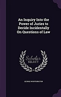 An Inquiry Into the Power of Juries to Decide Incidentally on Questions of Law (Hardcover)