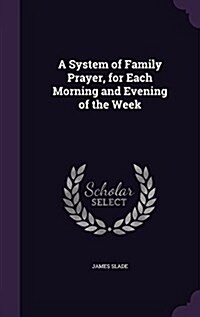 A System of Family Prayer, for Each Morning and Evening of the Week (Hardcover)