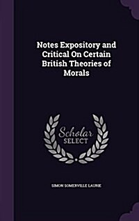 Notes Expository and Critical on Certain British Theories of Morals (Hardcover)