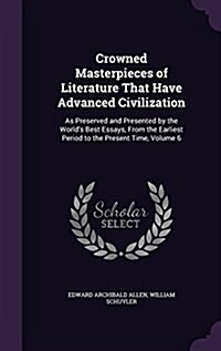 Crowned Masterpieces of Literature That Have Advanced Civilization: As Preserved and Presented by the Worlds Best Essays, from the Earliest Period to (Hardcover)