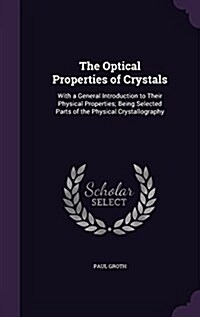 The Optical Properties of Crystals: With a General Introduction to Their Physical Properties; Being Selected Parts of the Physical Crystallography (Hardcover)
