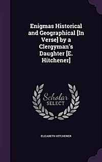 Enigmas Historical and Geographical [In Verse] by a Clergymans Daughter [E. Hitchener] (Hardcover)