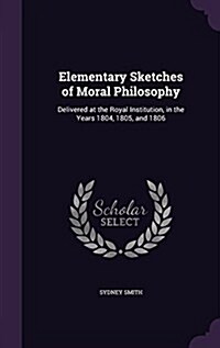 Elementary Sketches of Moral Philosophy: Delivered at the Royal Institution, in the Years 1804, 1805, and 1806 (Hardcover)