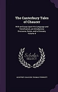 The Canterbury Tales of Chaucer: With an Essay Upon His Language and Versification, an Introductory Discourse, Notes, and a Glossary, Volume 4 (Hardcover)