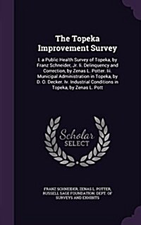 The Topeka Improvement Survey: I. a Public Health Survey of Topeka, by Franz Schneider, Jr. II. Delinquency and Correction, by Zenas L. Potter. III. (Hardcover)