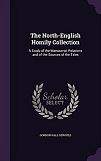 The North-English Homily Collection: A Study of the Manuscript Relations and of the Sources of the Tales (Hardcover)