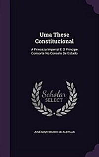 Uma These Constitucional: A Princeza Imperial E O Principe Consorte No Conselo de Estado (Hardcover)