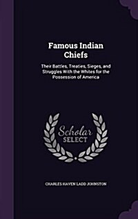 Famous Indian Chiefs: Their Battles, Treaties, Sieges, and Struggles with the Whites for the Possession of America (Hardcover)