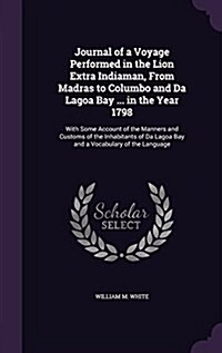 Journal of a Voyage Performed in the Lion Extra Indiaman, from Madras to Columbo and Da Lagoa Bay ... in the Year 1798: With Some Account of the Manne (Hardcover)