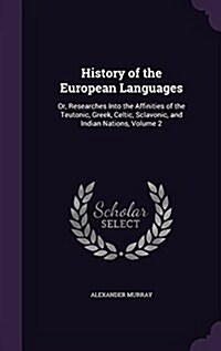 History of the European Languages: Or, Researches Into the Affinities of the Teutonic, Greek, Celtic, Sclavonic, and Indian Nations, Volume 2 (Hardcover)