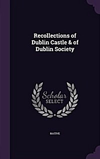 Recollections of Dublin Castle & of Dublin Society (Hardcover)