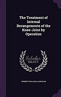 The Treatment of Internal Derangements of the Knee-Joint by Operation (Hardcover)
