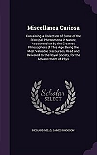 Miscellanea Curiosa: Containing a Collection of Some of the Principal Ph?omena in Nature, Accounted for by the Greatest Philosophers of Th (Hardcover)