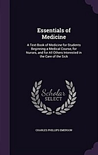 Essentials of Medicine: A Text-Book of Medicine for Students Beginning a Medical Course, for Nurses, and for All Others Interested in the Care (Hardcover)