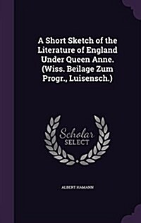 A Short Sketch of the Literature of England Under Queen Anne. (Wiss. Beilage Zum Progr., Luisensch.) (Hardcover)