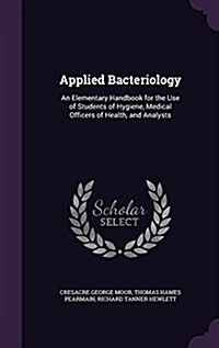 Applied Bacteriology: An Elementary Handbook for the Use of Students of Hygiene, Medical Officers of Health, and Analysts (Hardcover)