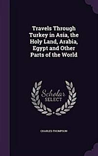 Travels Through Turkey in Asia, the Holy Land, Arabia, Egypt and Other Parts of the World (Hardcover)