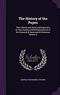 The History of the Popes: Their Church and State, and Especially of Their Conflicts with Protestantism in the Sixteenth & Seventeenth Centuries, (Hardcover)