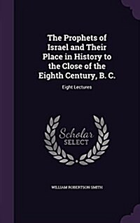 The Prophets of Israel and Their Place in History to the Close of the Eighth Century, B. C.: Eight Lectures (Hardcover)