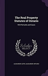 The Real Property Statutes of Ontario: With Remarks and Cases (Hardcover)