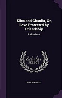 Eliza and Claudio, Or, Love Protected by Friendship: A Melodrama (Hardcover)