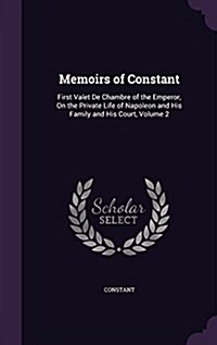 Memoirs of Constant: First Valet de Chambre of the Emperor, on the Private Life of Napoleon and His Family and His Court, Volume 2 (Hardcover)