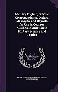 Military English, Official Correspondence, Orders, Messages, and Reports for Use in Courses Allied to Instruction in Military Science and Tactics (Hardcover)