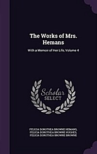 The Works of Mrs. Hemans: With a Memoir of Her Life, Volume 4 (Hardcover)